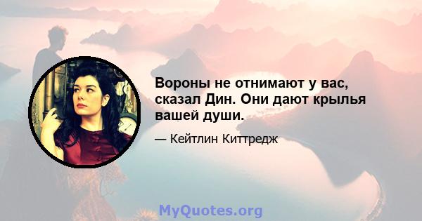 Вороны не отнимают у вас, сказал Дин. Они дают крылья вашей души.