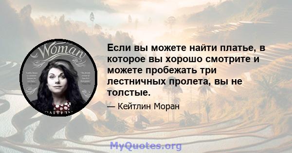 Если вы можете найти платье, в которое вы хорошо смотрите и можете пробежать три лестничных пролета, вы не толстые.