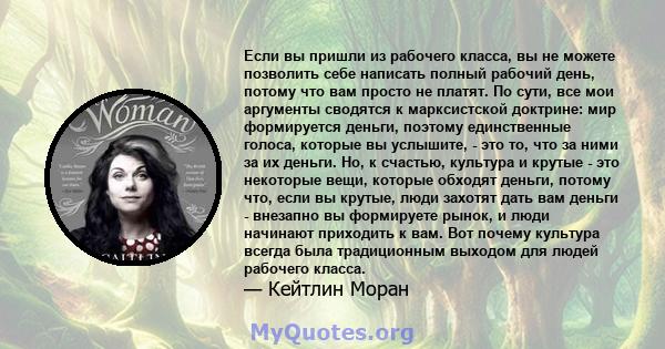 Если вы пришли из рабочего класса, вы не можете позволить себе написать полный рабочий день, потому что вам просто не платят. По сути, все мои аргументы сводятся к марксистской доктрине: мир формируется деньги, поэтому