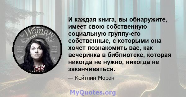 И каждая книга, вы обнаружите, имеет свою собственную социальную группу-его собственные, с которыми она хочет познакомить вас, как вечеринка в библиотеке, которая никогда не нужно, никогда не заканчиваться.