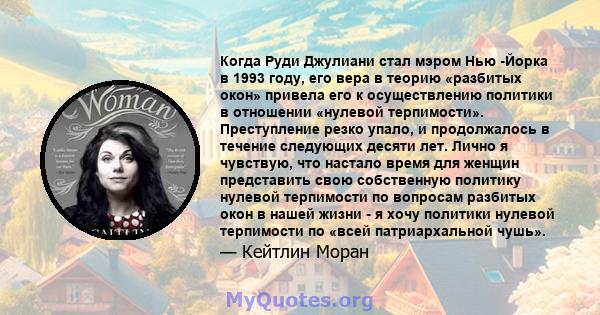 Когда Руди Джулиани стал мэром Нью -Йорка в 1993 году, его вера в теорию «разбитых окон» привела его к осуществлению политики в отношении «нулевой терпимости». Преступление резко упало, и продолжалось в течение