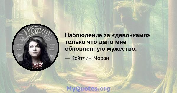 Наблюдение за «девочками» только что дало мне обновленную мужество.