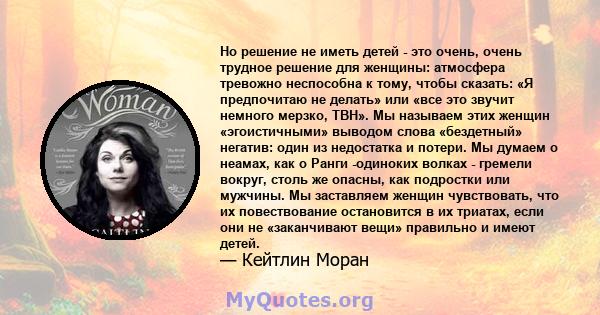 Но решение не иметь детей - это очень, очень трудное решение для женщины: атмосфера тревожно неспособна к тому, чтобы сказать: «Я предпочитаю не делать» или «все это звучит немного мерзко, TBH». Мы называем этих женщин