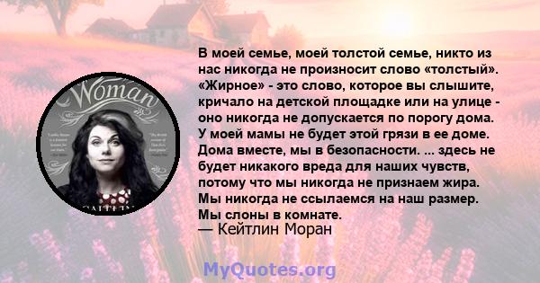 В моей семье, моей толстой семье, никто из нас никогда не произносит слово «толстый». «Жирное» - это слово, которое вы слышите, кричало на детской площадке или на улице - оно никогда не допускается по порогу дома. У