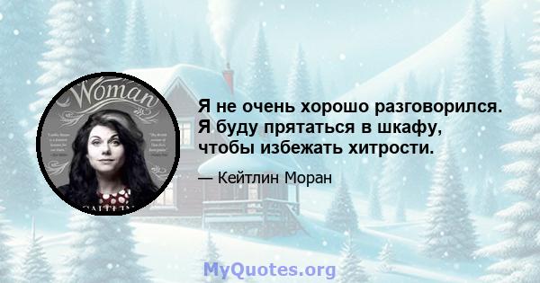 Я не очень хорошо разговорился. Я буду прятаться в шкафу, чтобы избежать хитрости.