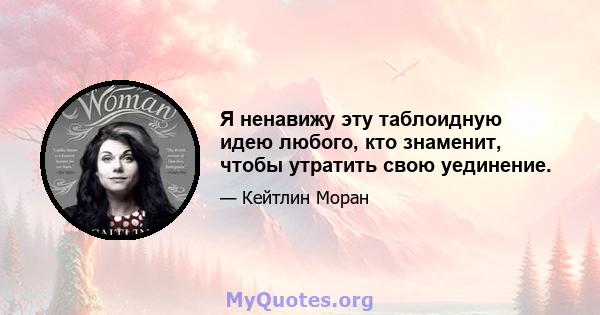 Я ненавижу эту таблоидную идею любого, кто знаменит, чтобы утратить свою уединение.