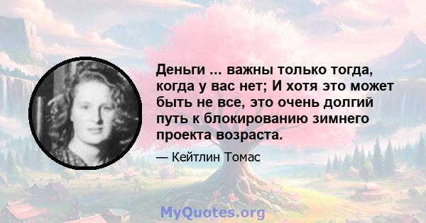 Деньги ... важны только тогда, когда у вас нет; И хотя это может быть не все, это очень долгий путь к блокированию зимнего проекта возраста.