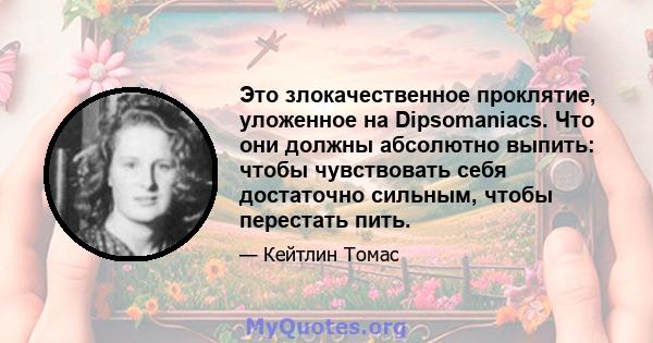 Это злокачественное проклятие, уложенное на Dipsomaniacs. Что они должны абсолютно выпить: чтобы чувствовать себя достаточно сильным, чтобы перестать пить.