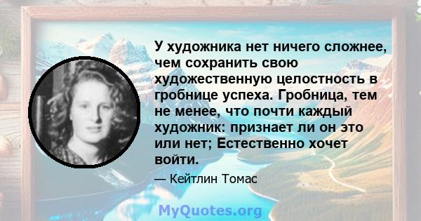 У художника нет ничего сложнее, чем сохранить свою художественную целостность в гробнице успеха. Гробница, тем не менее, что почти каждый художник: признает ли он это или нет; Естественно хочет войти.