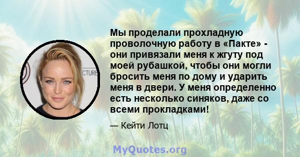 Мы проделали прохладную проволочную работу в «Пакте» - они привязали меня к жгуту под моей рубашкой, чтобы они могли бросить меня по дому и ударить меня в двери. У меня определенно есть несколько синяков, даже со всеми