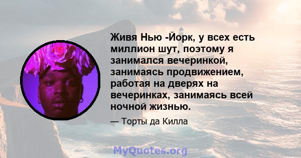 Живя Нью -Йорк, у всех есть миллион шут, поэтому я занимался вечеринкой, занимаясь продвижением, работая на дверях на вечеринках, занимаясь всей ночной жизнью.