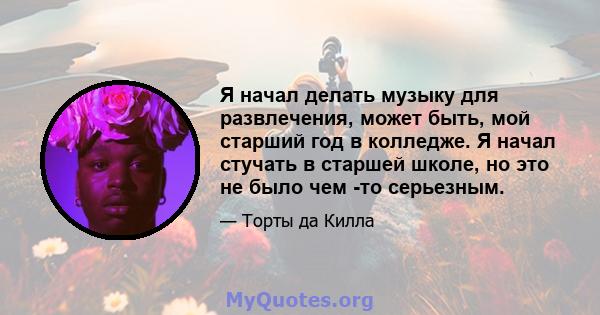 Я начал делать музыку для развлечения, может быть, мой старший год в колледже. Я начал стучать в старшей школе, но это не было чем -то серьезным.