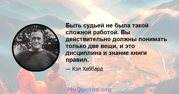 Быть судьей не была такой сложной работой. Вы действительно должны понимать только две вещи, и это дисциплина и знание книги правил.