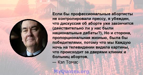 Если бы профессиональные абортисты не контролировали прессу, я убежден, что дискуссия об аборте уже закончится (действительно ли у нас были национальные дебаты?), Но и сторона, пропорциональная жизнью, была бы