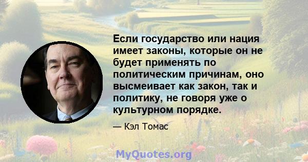 Если государство или нация имеет законы, которые он не будет применять по политическим причинам, оно высмеивает как закон, так и политику, не говоря уже о культурном порядке.