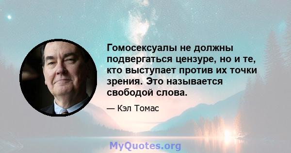 Гомосексуалы не должны подвергаться цензуре, но и те, кто выступает против их точки зрения. Это называется свободой слова.