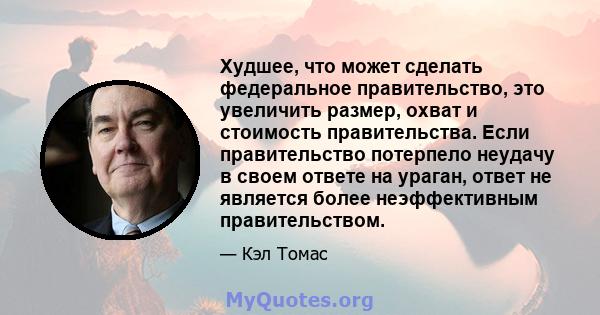 Худшее, что может сделать федеральное правительство, это увеличить размер, охват и стоимость правительства. Если правительство потерпело неудачу в своем ответе на ураган, ответ не является более неэффективным