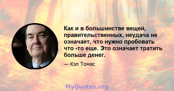 Как и в большинстве вещей, правительственных, неудача не означает, что нужно пробовать что -то еще. Это означает тратить больше денег.