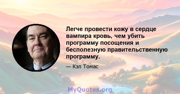 Легче провести кожу в сердце вампира кровь, чем убить программу посощения и бесполезную правительственную программу.