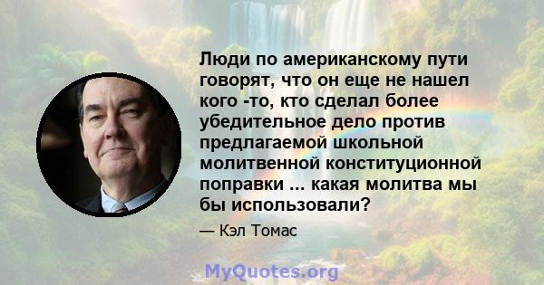 Люди по американскому пути говорят, что он еще не нашел кого -то, кто сделал более убедительное дело против предлагаемой школьной молитвенной конституционной поправки ... какая молитва мы бы использовали?