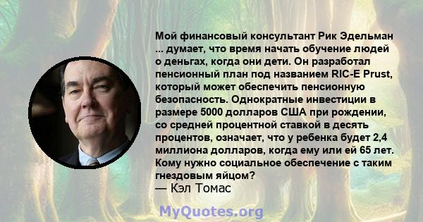 Мой финансовый консультант Рик Эдельман ... думает, что время начать обучение людей о деньгах, когда они дети. Он разработал пенсионный план под названием RIC-E Prust, который может обеспечить пенсионную безопасность.