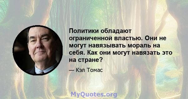 Политики обладают ограниченной властью. Они не могут навязывать мораль на себя. Как они могут навязать это на стране?