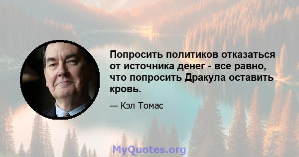 Попросить политиков отказаться от источника денег - все равно, что попросить Дракула оставить кровь.