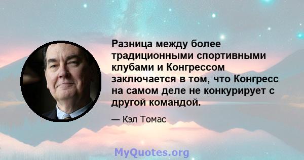 Разница между более традиционными спортивными клубами и Конгрессом заключается в том, что Конгресс на самом деле не конкурирует с другой командой.