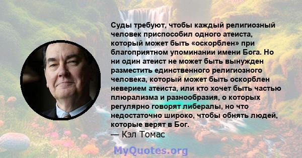 Суды требуют, чтобы каждый религиозный человек приспособил одного атеиста, который может быть «оскорблен» при благоприятном упоминании имени Бога. Но ни один атеист не может быть вынужден разместить единственного