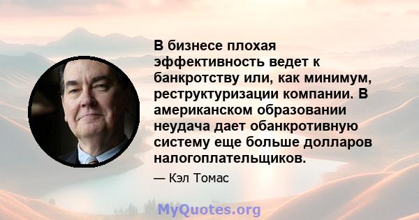 В бизнесе плохая эффективность ведет к банкротству или, как минимум, реструктуризации компании. В американском образовании неудача дает обанкротивную систему еще больше долларов налогоплательщиков.