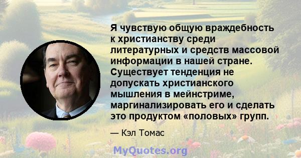 Я чувствую общую враждебность к христианству среди литературных и средств массовой информации в нашей стране. Существует тенденция не допускать христианского мышления в мейнстриме, маргинализировать его и сделать это