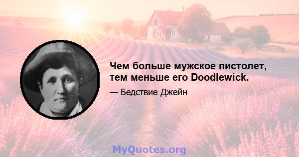 Чем больше мужское пистолет, тем меньше его Doodlewick.