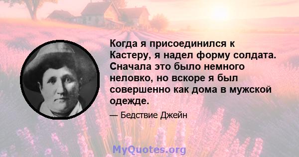 Когда я присоединился к Кастеру, я надел форму солдата. Сначала это было немного неловко, но вскоре я был совершенно как дома в мужской одежде.