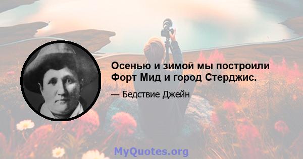 Осенью и зимой мы построили Форт Мид и город Стерджис.