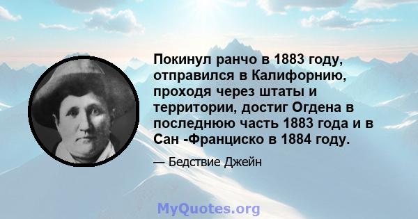 Покинул ранчо в 1883 году, отправился в Калифорнию, проходя через штаты и территории, достиг Огдена в последнюю часть 1883 года и в Сан -Франциско в 1884 году.