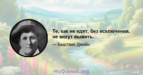 Те, как не едят, без исключения, не могут выжить.