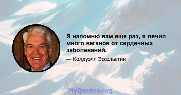 Я напомню вам еще раз, я лечил много веганов от сердечных заболеваний.