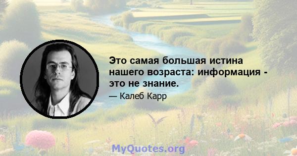 Это самая большая истина нашего возраста: информация - это не знание.