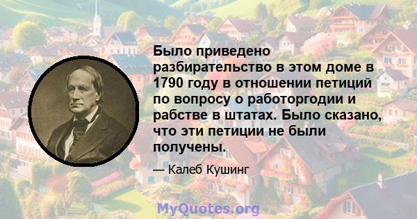 Было приведено разбирательство в этом доме в 1790 году в отношении петиций по вопросу о работоргодии и рабстве в штатах. Было сказано, что эти петиции не были получены.