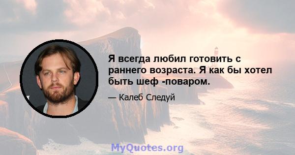 Я всегда любил готовить с раннего возраста. Я как бы хотел быть шеф -поваром.