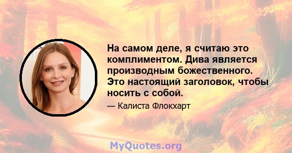 На самом деле, я считаю это комплиментом. Дива является производным божественного. Это настоящий заголовок, чтобы носить с собой.