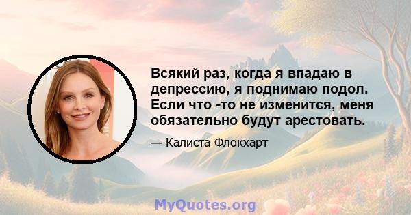 Всякий раз, когда я впадаю в депрессию, я поднимаю подол. Если что -то не изменится, меня обязательно будут арестовать.