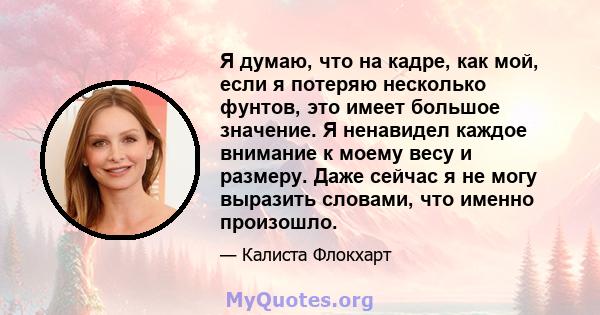 Я думаю, что на кадре, как мой, если я потеряю несколько фунтов, это имеет большое значение. Я ненавидел каждое внимание к моему весу и размеру. Даже сейчас я не могу выразить словами, что именно произошло.