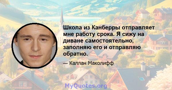 Школа из Канберры отправляет мне работу срока. Я сижу на диване самостоятельно, заполняю его и отправляю обратно.