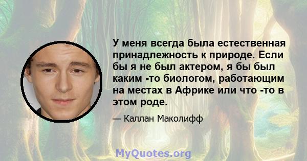 У меня всегда была естественная принадлежность к природе. Если бы я не был актером, я бы был каким -то биологом, работающим на местах в Африке или что -то в этом роде.