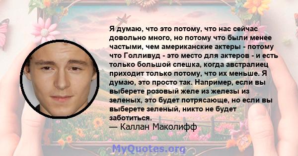 Я думаю, что это потому, что нас сейчас довольно много, но потому что были менее частыми, чем американские актеры - потому что Голливуд - это место для актеров - и есть только большой спешка, когда австралиец приходит