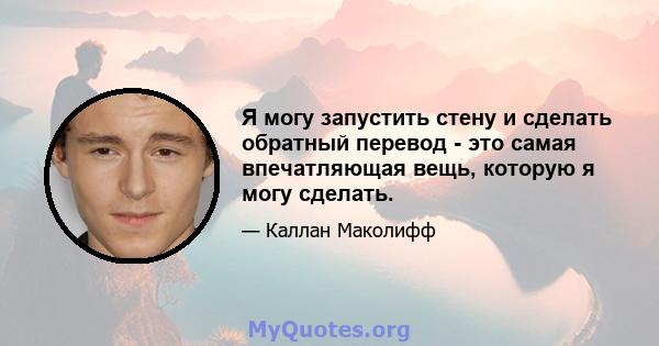 Я могу запустить стену и сделать обратный перевод - это самая впечатляющая вещь, которую я могу сделать.