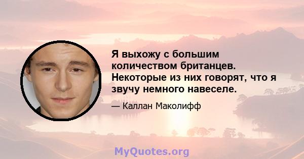 Я выхожу с большим количеством британцев. Некоторые из них говорят, что я звучу немного навеселе.