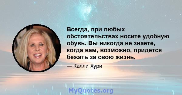 Всегда, при любых обстоятельствах носите удобную обувь. Вы никогда не знаете, когда вам, возможно, придется бежать за свою жизнь.