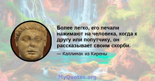 Более легко, его печали нажимают на человека, когда к другу или попутчику, он рассказывает своим скорби.